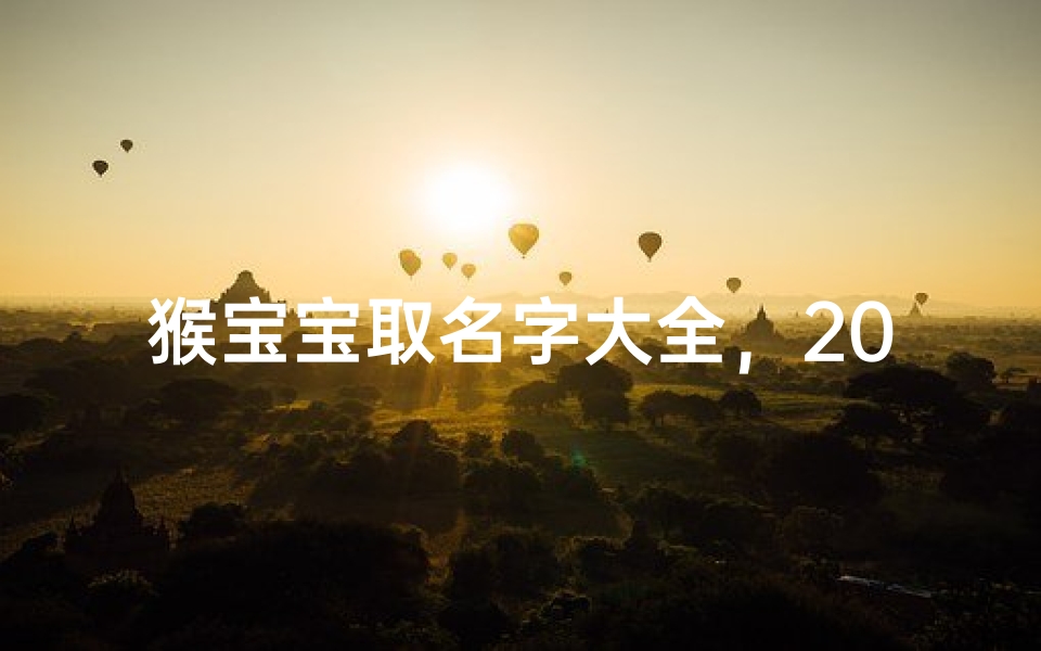 猴宝宝取名字大全，2023最受欢迎生肖猴命名指南