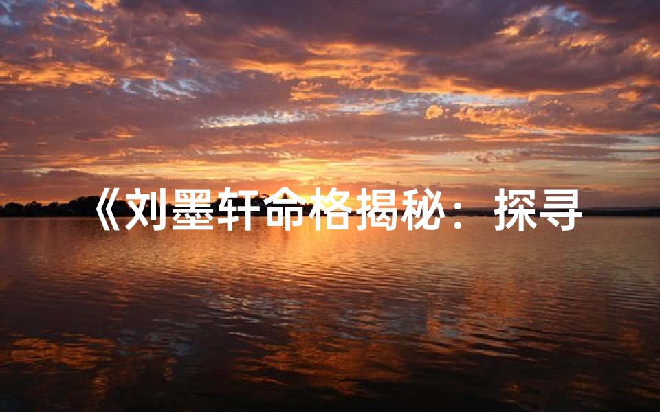 《刘墨轩命格揭秘：探寻女生独特魅力》