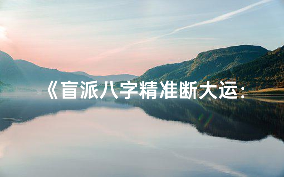 《盲派八字精准断大运：揭秘运势起伏之道》