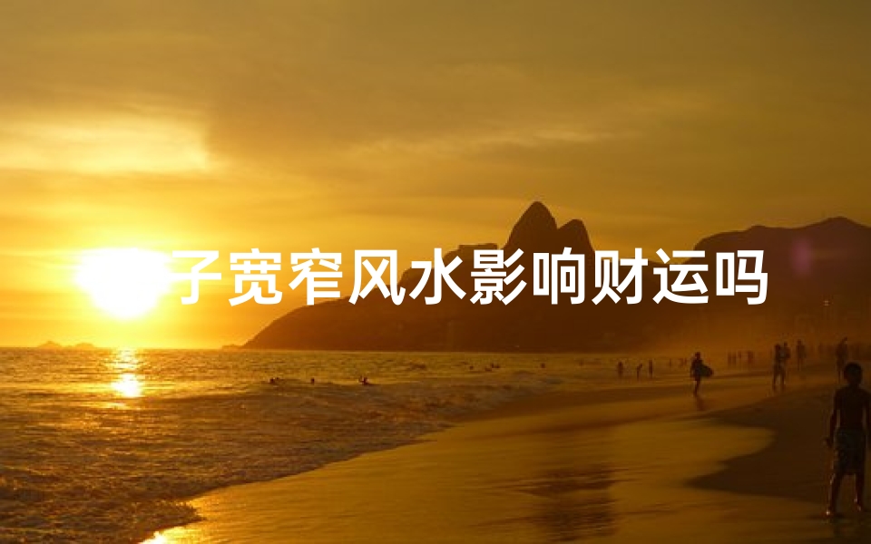 房子宽窄风水影响财运吗;房子的宽窄有讲究吗