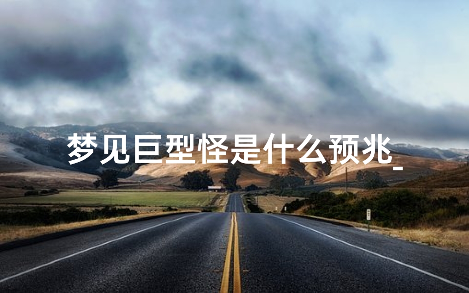 梦见巨型怪是什么预兆_梦见巨型大怪物是怎么回事