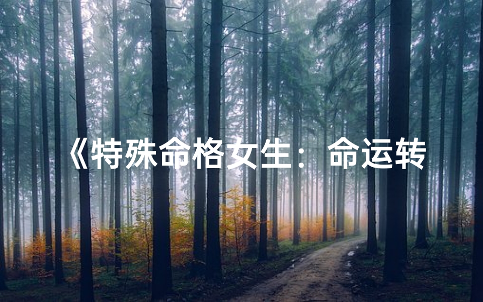 《特殊命格女生：命运转折点咋了》