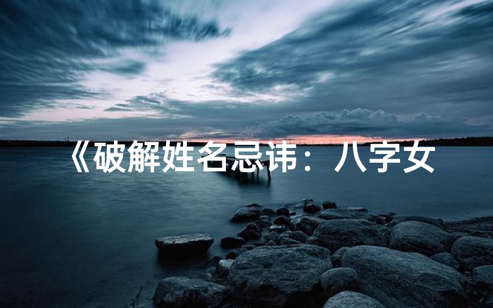 《破解姓名忌讳：八字女命揭秘》
