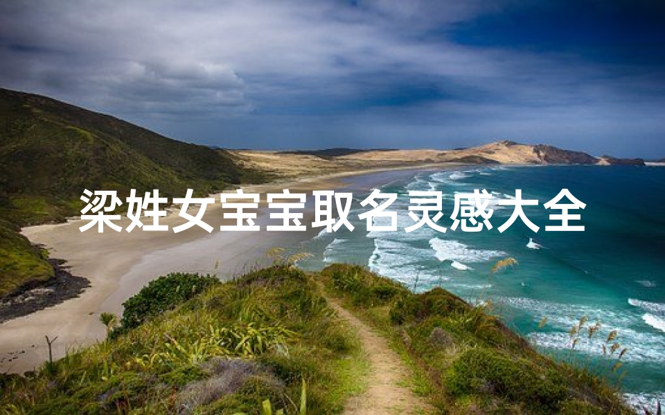 梁姓女宝宝取名灵感大全，寓意美好、朗朗上口的名字推荐