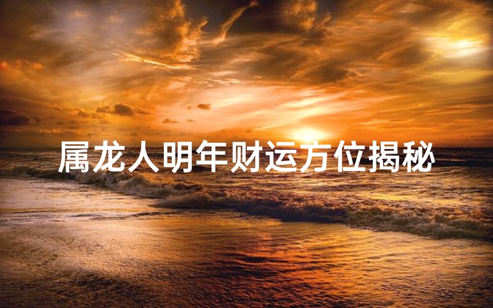 属龙人明年财运方位揭秘：财富增长新方向