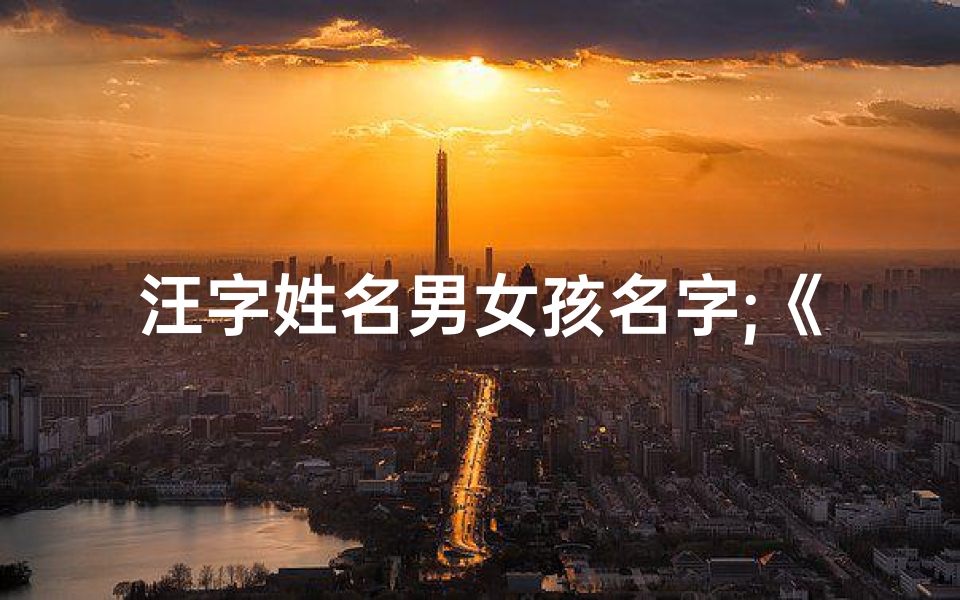 汪字姓名男女孩名字;《汪氏龙宝宝，辰字闪耀未来之星》