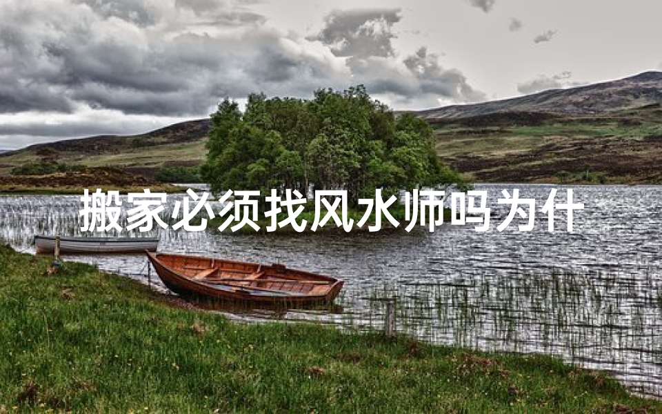 搬家必须找风水师吗为什么-搬家需找风水师？揭秘家居风水布局秘诀