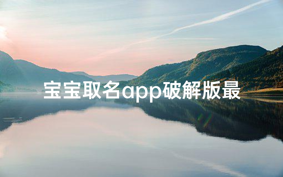 宝宝取名app破解版最新版—宝宝取名神器破解版最新版，免费解锁无限潜能