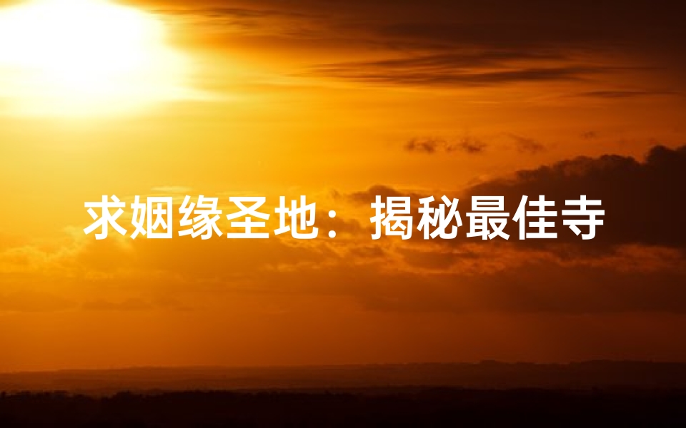 求姻缘圣地：揭秘最佳寺庙的神秘魅力