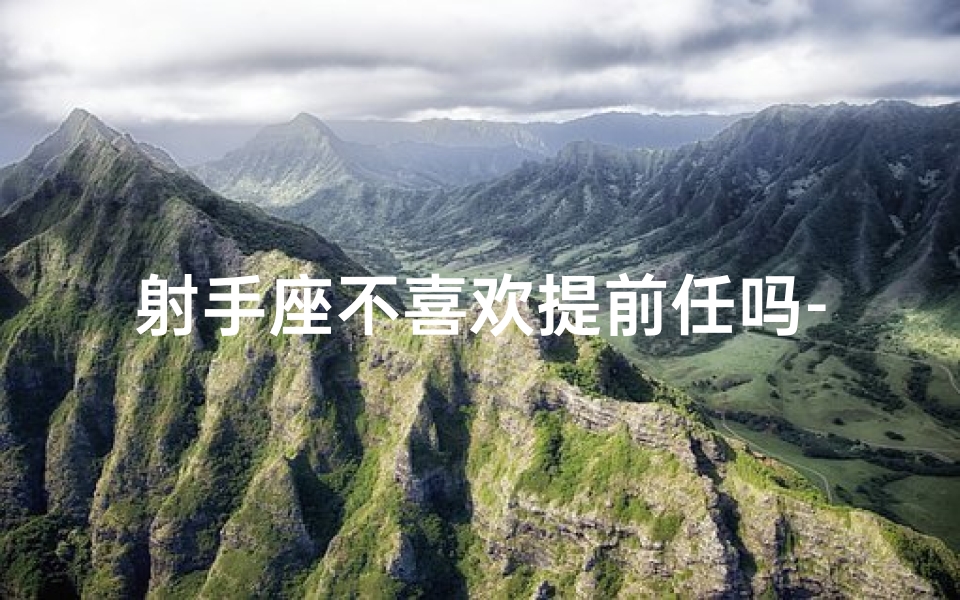 射手座不喜欢提前任吗-射手座：前任情结，告别过去，拥抱自由