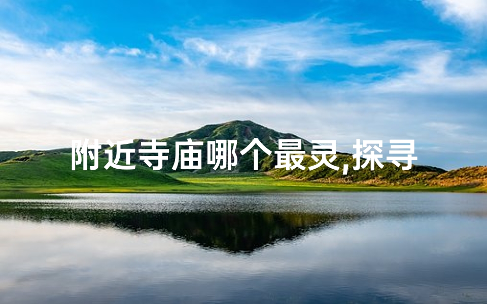 附近寺庙哪个最灵,探寻神秘：附近寺庙求签圣地推荐