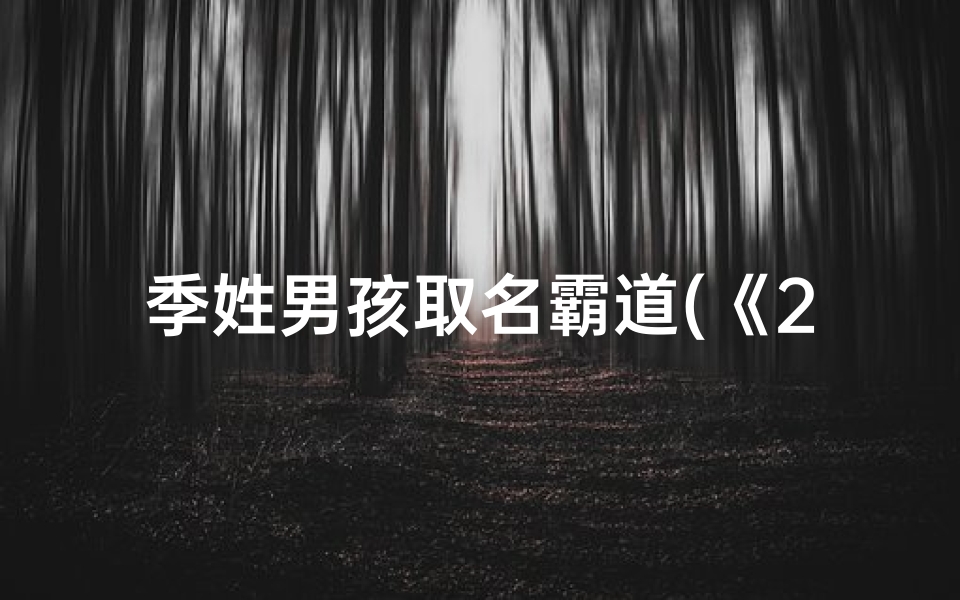 季姓男孩取名霸道(《2024年新生季里逍：探寻名字中的诗意与远方》)