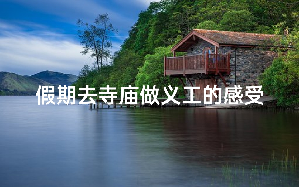 假期去寺庙做义工的感受—《假期寺庙义工行，心灵之旅感悟深》