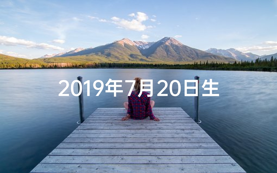 2019年7月20日生辰八字_2019年7月20日命格：揭秘独特命运日
