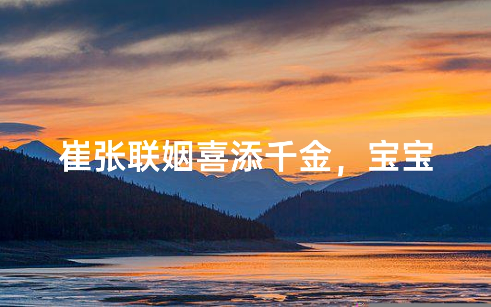 崔张联姻喜添千金，宝宝起名彰显家风