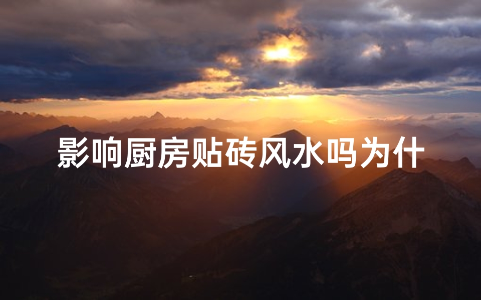 影响厨房贴砖风水吗为什么-厨房贴砖风水影响大揭秘