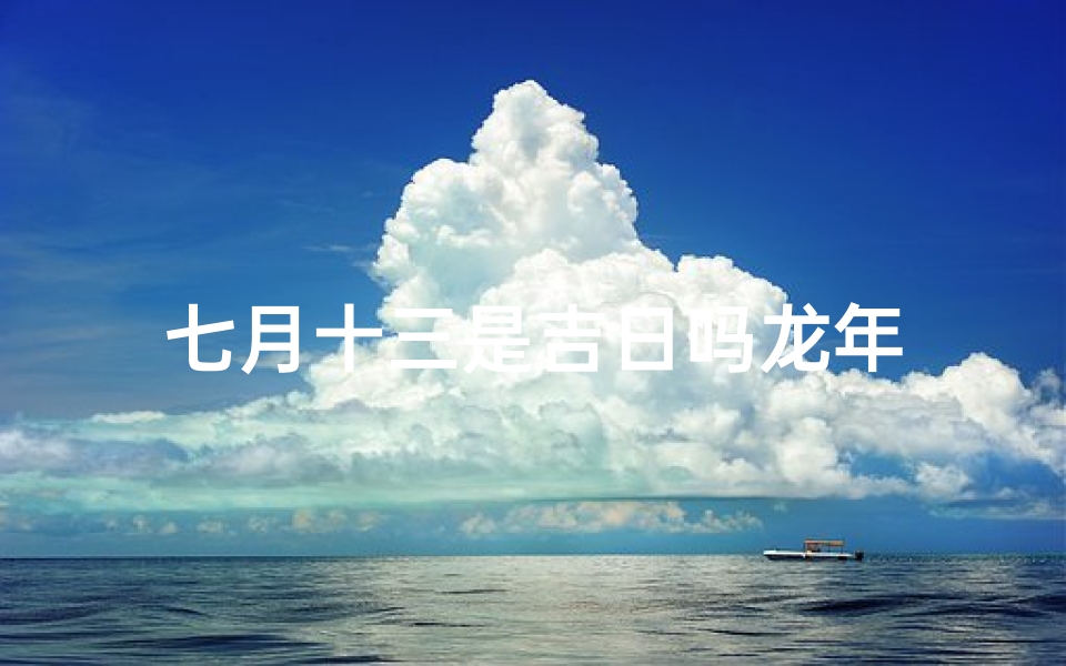 七月十三是吉日吗龙年