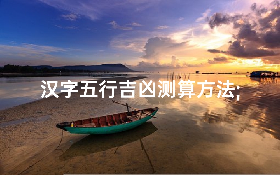汉字五行吉凶测算方法;《汉字五行奥秘：揭秘吉凶测算秘籍》