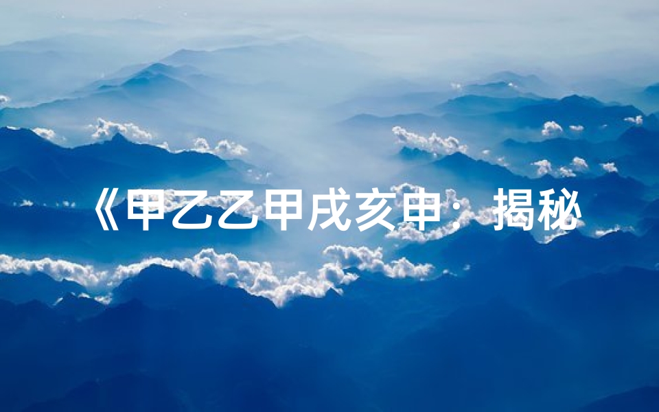 《甲乙乙甲戌亥申：揭秘神秘命格之谜》