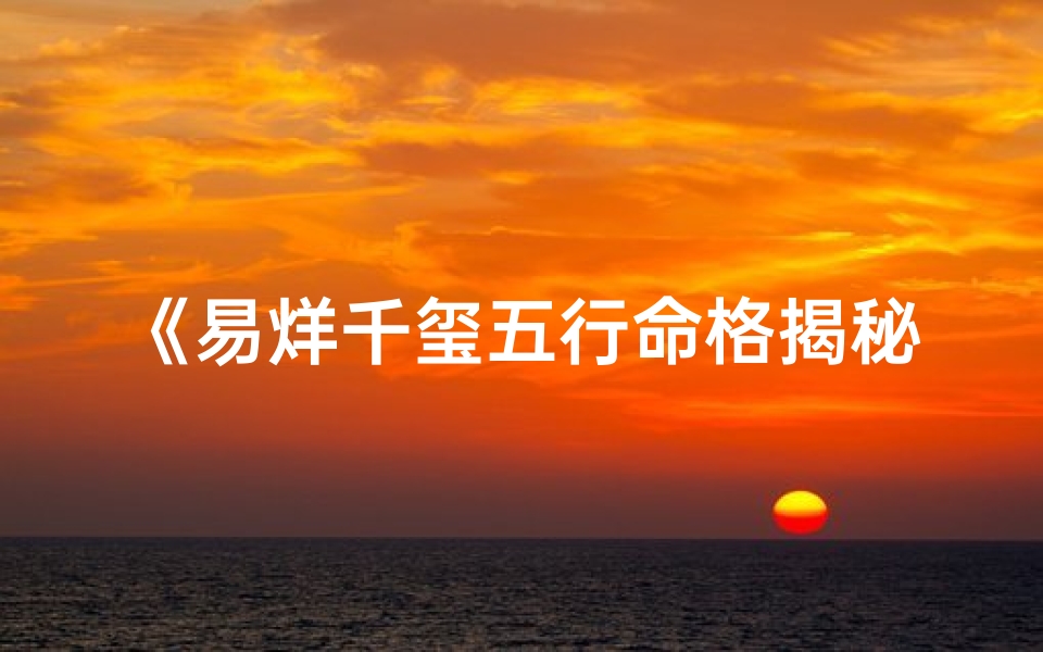 《易烊千玺五行命格揭秘：命运轨迹深度解析》
