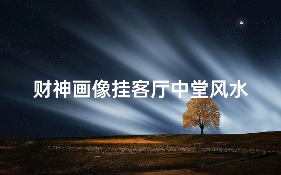 财神画像挂客厅中堂风水讲究揭秘