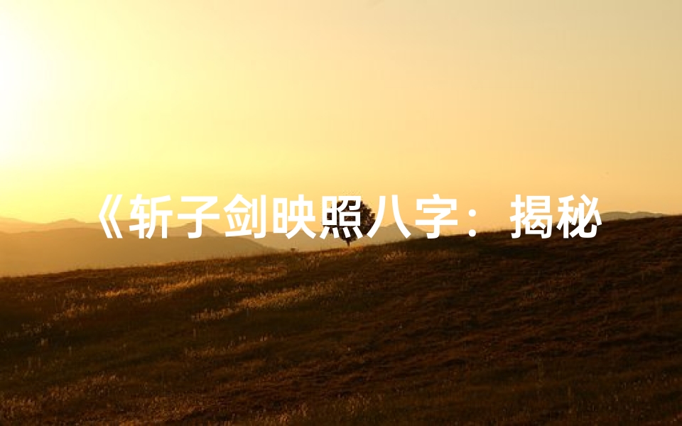 《斩子剑映照八字：揭秘命运奥秘》