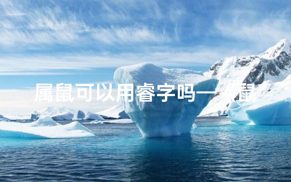 属鼠可以用睿字吗—《鼠宝宝取名巧用瑞字，寓意吉祥美好》