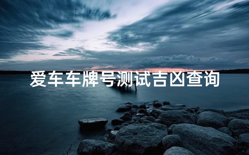 爱车车牌号测试吉凶查询;车牌号码测吉凶打分车牌