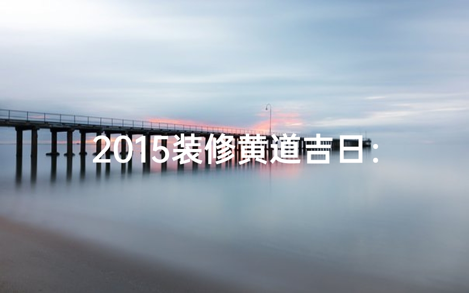 2015装修黄道吉日：选吉时，焕新家