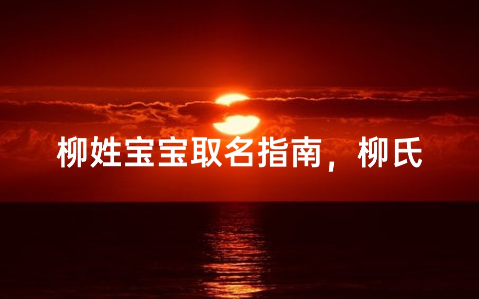 柳姓宝宝取名指南，柳氏新生儿命名宝典