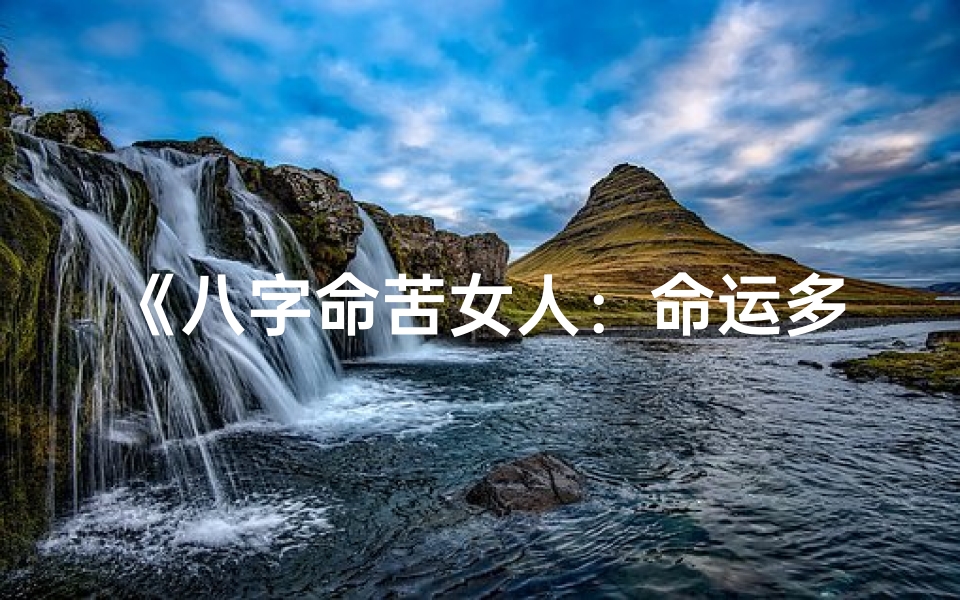 《八字命苦女人：命运多舛的人生轨迹》