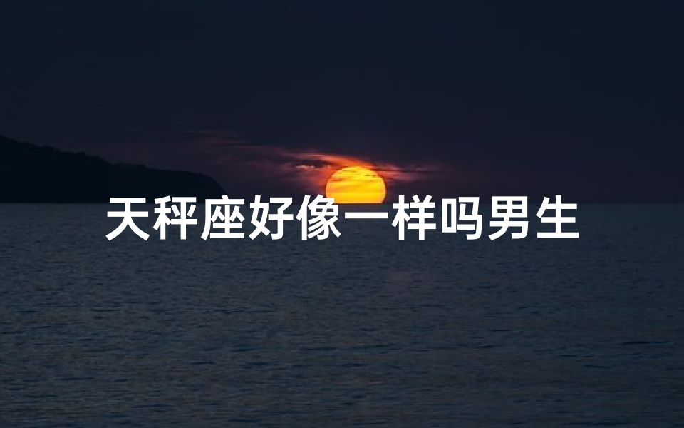 天秤座好像一样吗男生
