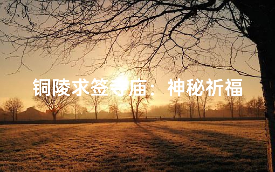 铜陵求签寺庙：神秘祈福之旅，揭秘千年古刹秘境