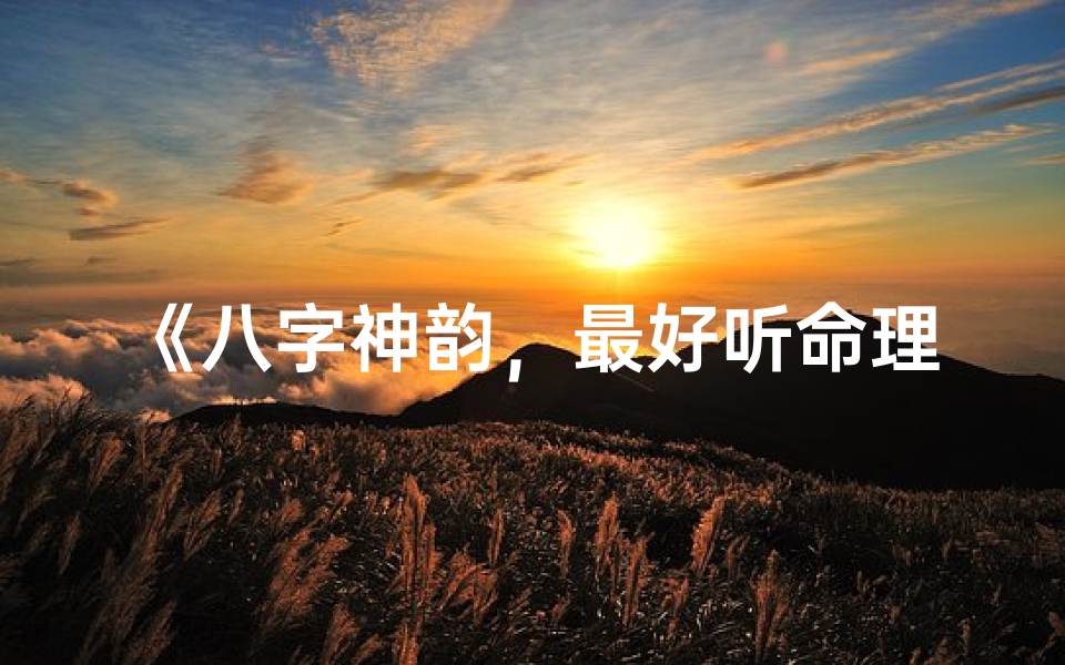 《八字神韵，最好听命理歌名传千古》