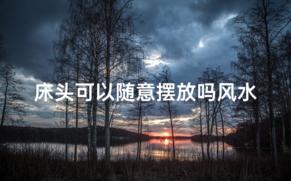 床头可以随意摆放吗风水-床头摆放风水，随心所欲布局法