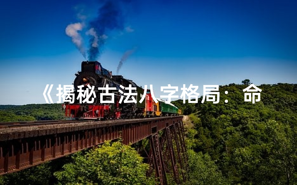 《揭秘古法八字格局：命格测算秘籍》