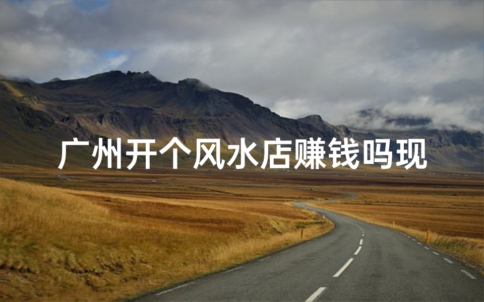 广州开个风水店赚钱吗现在