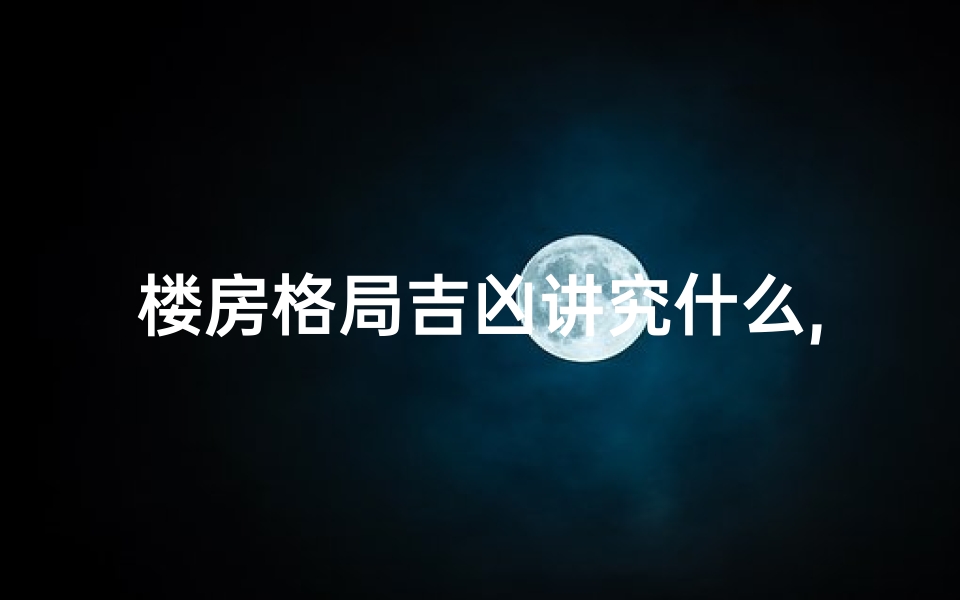 楼房格局吉凶讲究什么,楼房格局吉凶讲究揭秘：风水布局关键解析