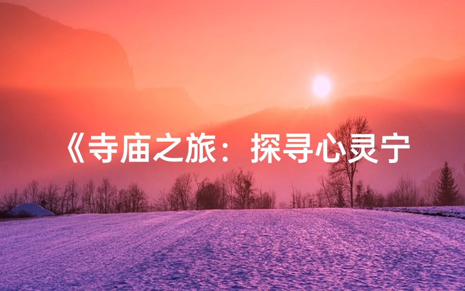 《寺庙之旅：探寻心灵宁静的寓意之旅》