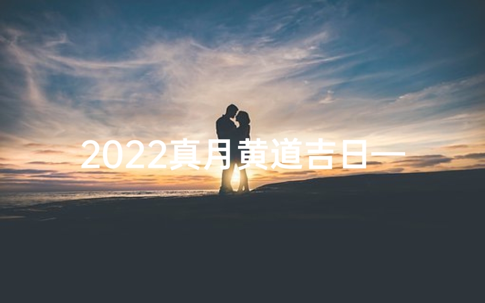 2022真月黄道吉日—2021年月份黄道吉日