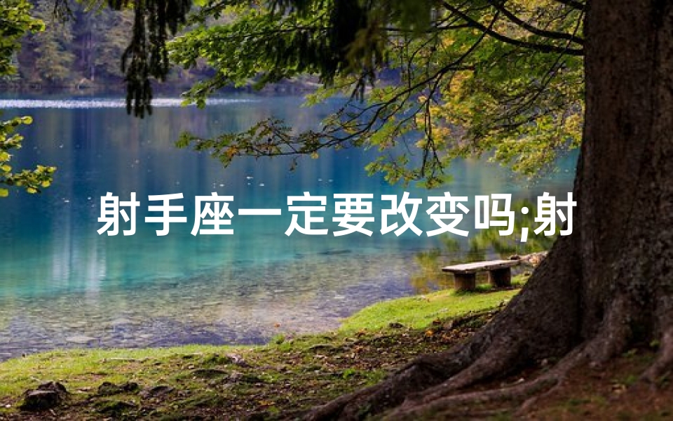 射手座一定要改变吗;射手座，改变真的必要吗？