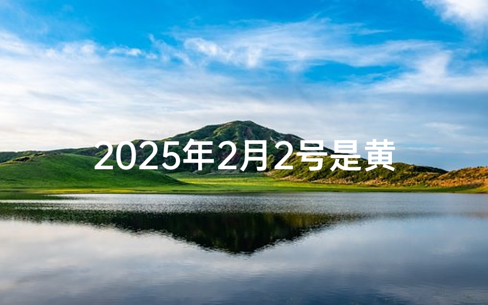 2025年2月2号是黄道吉日吗
