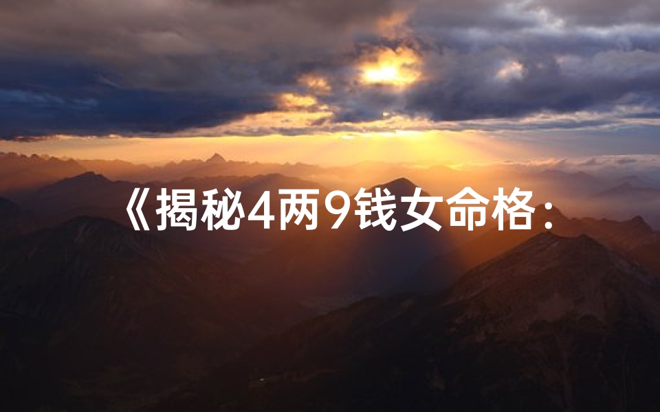 《揭秘4两9钱女命格：命运密码大解析》