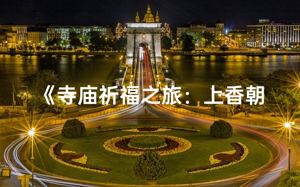 《寺庙祈福之旅：上香朝拜全纪录》