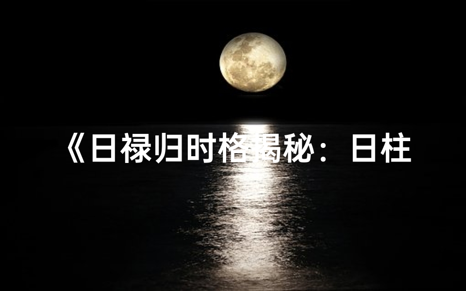 《日禄归时格揭秘：日柱命理新视角》