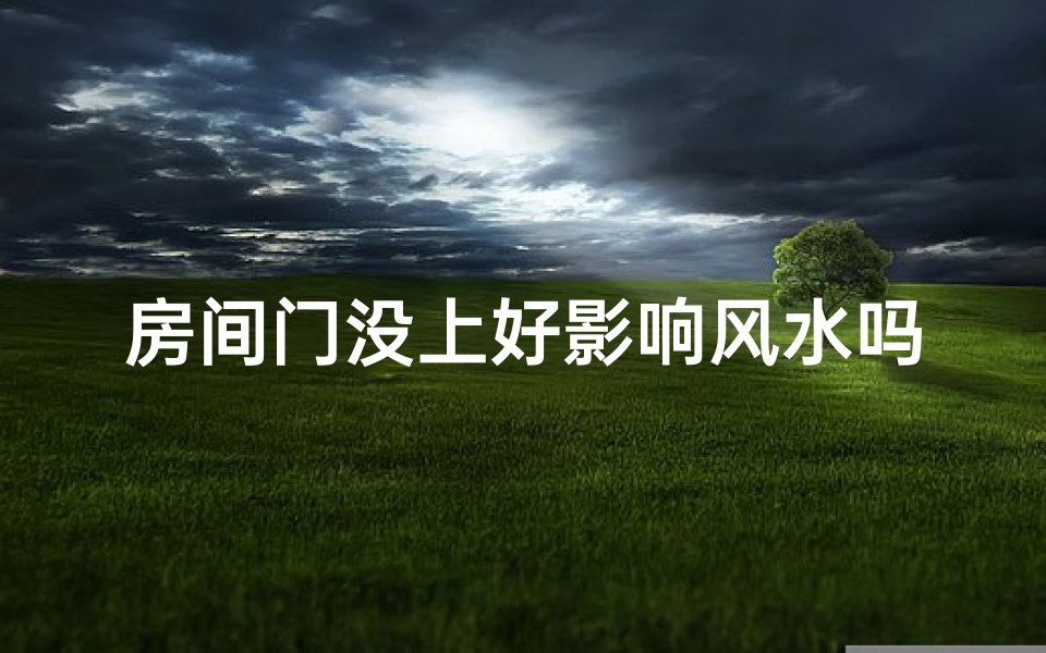 房间门没上好影响风水吗,门没上好真影响风水？揭秘家居风水禁忌