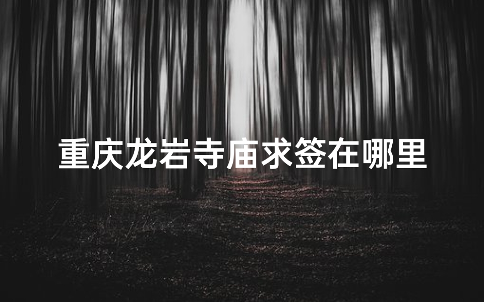 重庆龙岩寺庙求签在哪里-龙岩寺电话