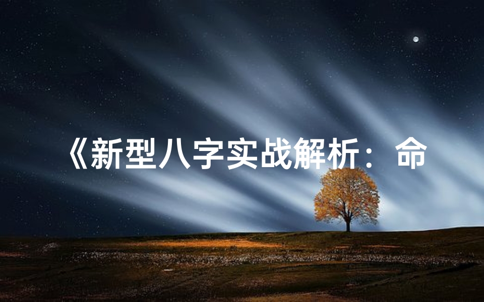 《新型八字实战解析：命例深度剖析》