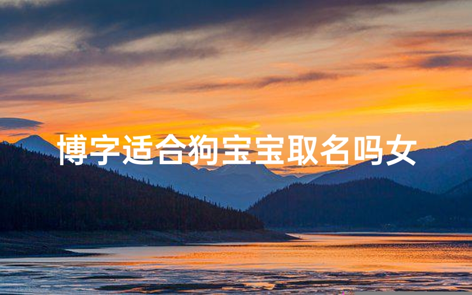 博字适合狗宝宝取名吗女孩