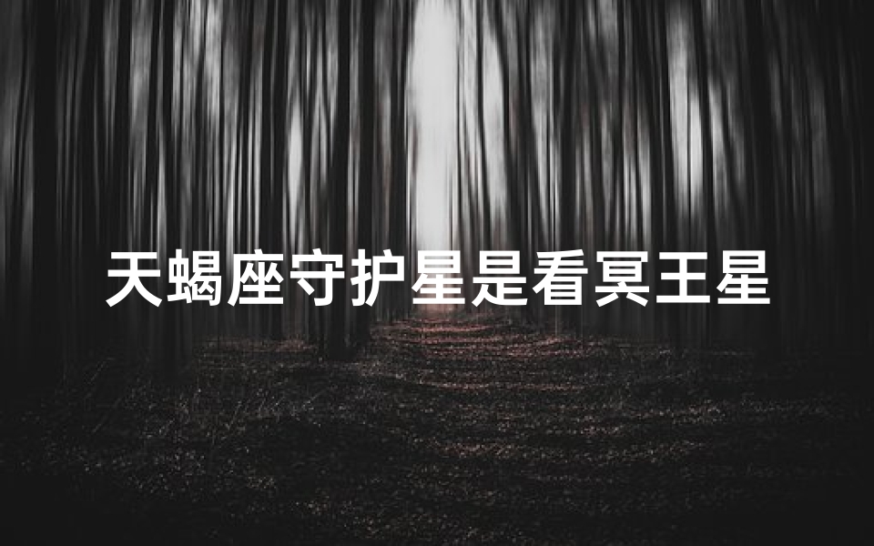 天蝎座守护星是看冥王星吗(天蝎座守护行星是什么)